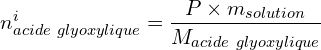 \[n_{acide\ glyoxylique}^i=\frac{P\times{m_{solution}}}{M_{acide\ glyoxylique}}\]
