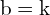 \[ \mathrm{b = k }\]