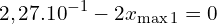 \[2,27.10^{-1}-2x_{\max 1}=0 \]