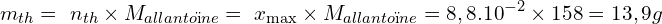 \[ m_{th} = \ n_{th} \times {M_{allanto&iuml;ne}} =\ x_{\max } \times {M_{allanto&iuml;ne}} =8,8.10^{-2}\times 158=13,9 g \]