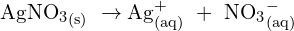 \[\mathrm{{AgNO_3}_{(s)}\ \rightarrow{\rm Ag}_{(aq)}^+\ +\ {NO_3}_{(aq)}^- }\]