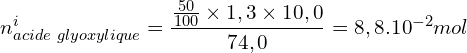 \[n_{acide\ glyoxylique}^i=\frac{\frac{50}{100}\times 1,3\times 10,0}{74,0}=8,8.10^{-2}mol\]