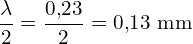 \[ \mathrm{ \frac{\lambda}{2} = \frac{0{,}23}{2} = 0{,}13 \ \text{mm}}\]