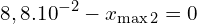 \[8,8.10^{-2}-x_{\max 2}=0 \]