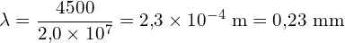\[ \mathrm{ \lambda = \frac{4500}{2{,}0 \times 10^7} = 2{,}3 \times 10^{-4} \ \text{m} = 0{,}23 \ \text{mm}}\]