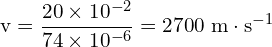 \[ \mathrm{ v = \frac{20 \times 10^{-2}}{74 \times 10^{-6}} = 2700 \ \text{m} \cdot \text{s}^{-1}}\]