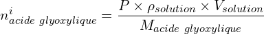\[n_{acide\ glyoxylique}^i=\frac{P\times{\rho_{solution}\times{V_{solution}}}}{M_{acide\ glyoxylique}}\]