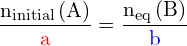 \[\mathrm{ \frac{n_{initial}\left ( A \right )}{{{\color{red} a }}}=\frac{n_{eq}\left ( B \right )}{{{\color{blue} b }}}}\]