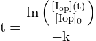 \[ \mathrm{ t = \frac{\ln\left(\frac{[I_{\text{op}}]{(t)}}{[I{\text{op}}]_0}\right)}{-k} }\]