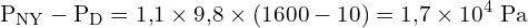 \[ \mathrm{ P_{NY} - P_D = 1{,}1 \times 9{,}8 \times \left(1600 - 10\right) = 1{,}7 \times 10^{4} \ \text{Pa}}\]