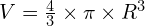 V=\frac{4}{3} \times \pi \times R^3