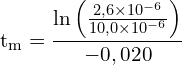 \[ \mathrm{ t_m = \frac{\ln\left(\frac{2,6 \times 10^{-6}}{10,0 \times 10^{-6}}\right)}{-0,020} }\]