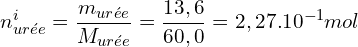 \[n_{ur&eacute;e}^i=\frac{m_{ur&eacute;e}}{M_{ur&eacute;e}}=\frac{13,6}{60,0}}=2,27.10^{-1} mol \]